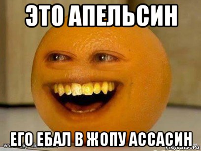 это апельсин его ебал в жопу ассасин, Мем Надоедливый апельсин