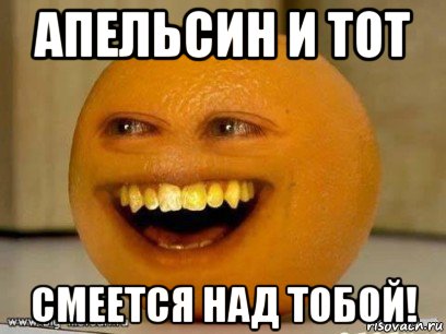 апельсин и тот смеется над тобой!, Мем Надоедливый апельсин