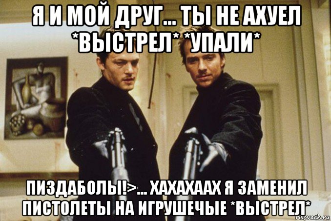 я и мой друг... ты не ахуел *выстрел* *упали* пиздаболы!>... хахахаах я заменил пистолеты на игрушечые *выстрел*, Мем Надпись