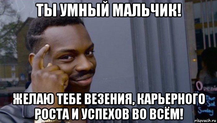 ты умный мальчик! желаю тебе везения, карьерного роста и успехов во всём!, Мем Не делай не будет