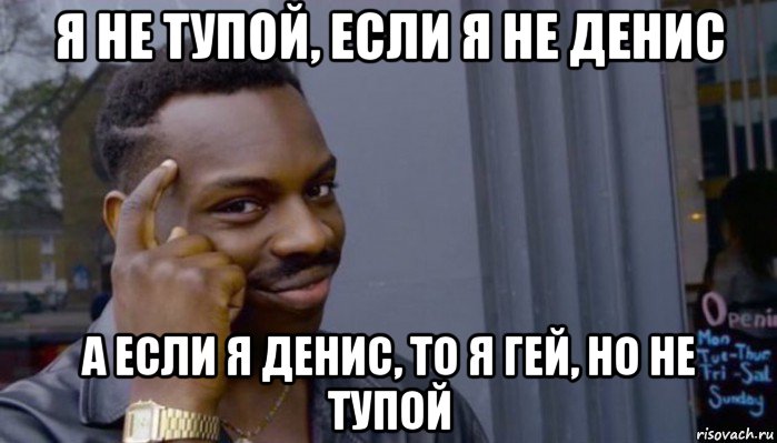 я не тупой, если я не денис а если я денис, то я гей, но не тупой, Мем Не делай не будет