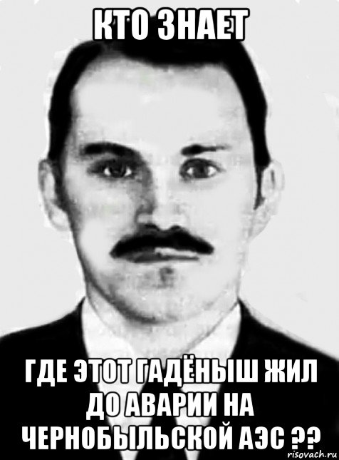 кто знает где этот гадёныш жил до аварии на чернобыльской аэс ??