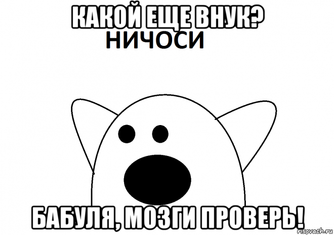 какой еще внук? бабуля, мозги проверь!