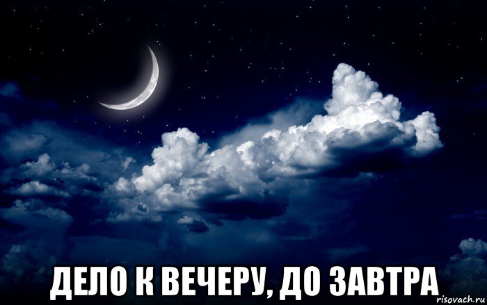  дело к вечеру, до завтра