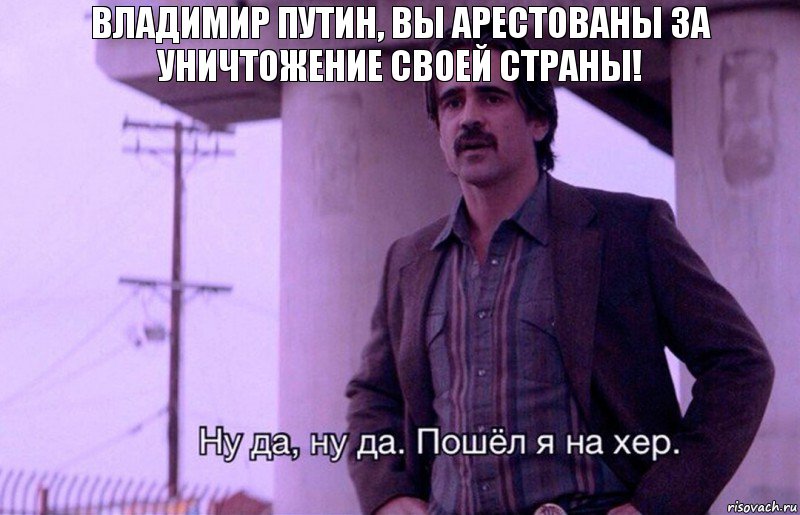 Владимир Путин, вы арестованы за уничтожение своей страны!, Комикс    Ну да ну да Пошел я на хер