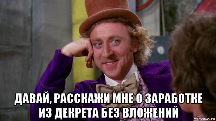  давай, расскажи мне о заработке из декрета без вложений, Мем Ну давай расскажи (Вилли Вонка)