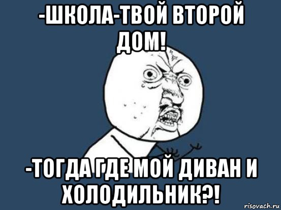 -школа-твой второй дом! -тогда где мой диван и холодильник?!, Мем Ну почему