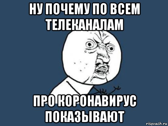 ну почему по всем телеканалам про коронавирус показывают, Мем Ну почему