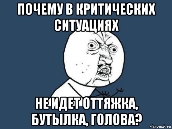 почему в критических ситуациях не идет оттяжка, бутылка, голова?, Мем Ну почему