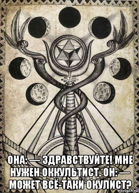  она: — здравствуйте! мне нужен оккультист. он: — может всё-таки окулист?, Мем О и О