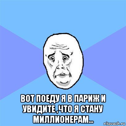  вот поеду я в париж и увидите ,что я стану миллионерам..., Мем Okay face