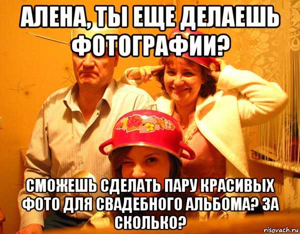 алена, ты еще делаешь фотографии? сможешь сделать пару красивых фото для свадебного альбома? за сколько?