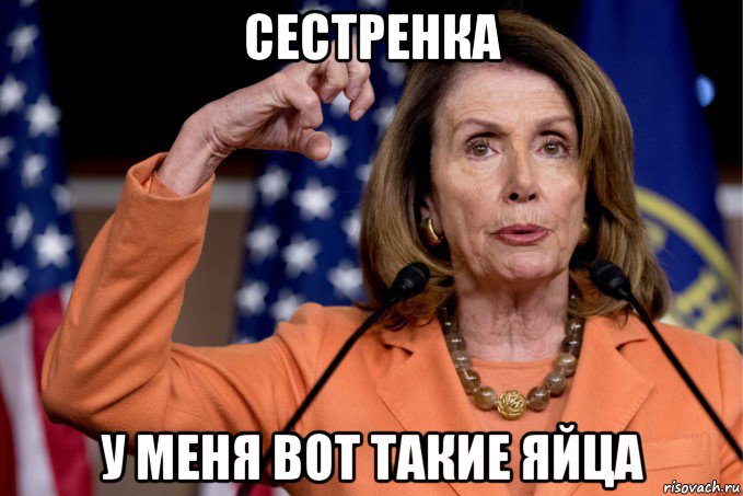 сестренка у меня вот такие яйца, Мем Pelosi