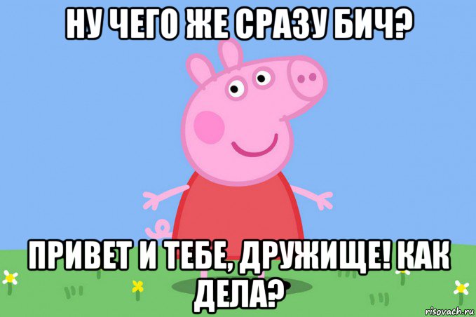 ну чего же сразу бич? привет и тебе, дружище! как дела?, Мем Пеппа