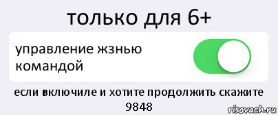 только для 6+ управление жзнью командой если включиле и хотите продолжить скажите 9848