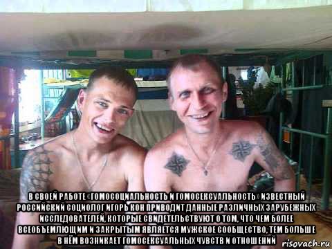  в своей работе «гомосоциальность и гомосексуальность» известный российский социолог игорь кон приводит данные различных зарубежных исследователей, которые свидетельствуют о том, что чем более всеобъемлющим и закрытым является мужское сообщество, тем больше в нём возникает гомосексуальных чувств и отношений, Мем Пидоры
