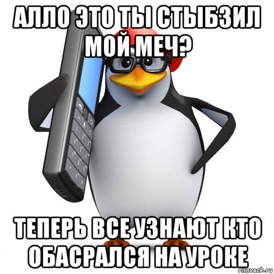 алло это ты стыбзил мой меч? теперь все узнают кто обасрался на уроке, Мем   Пингвин звонит