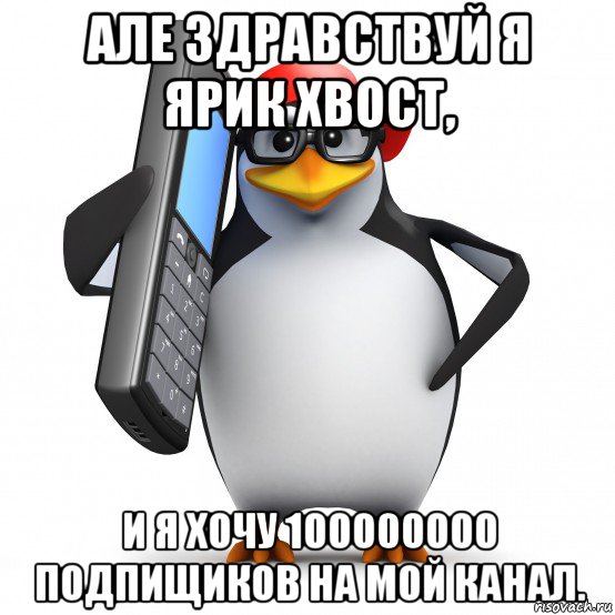 але здравствуй я ярик хвост, и я хочу 100000000 подпищиков на мой канал., Мем   Пингвин звонит