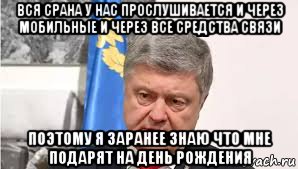 вся срана у нас прослушивается и через мобильные и через все средства связи поэтому я заранее знаю что мне подарят на день рождения, Мем Порошенко кукловод зеленского