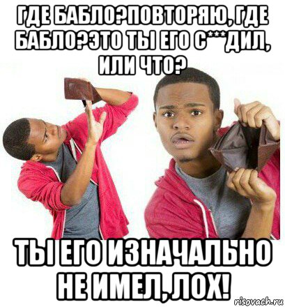 где бабло?повторяю, где бабло?это ты его с***дил, или что? ты его изначально не имел, лох!, Мем  Пустой кошелек