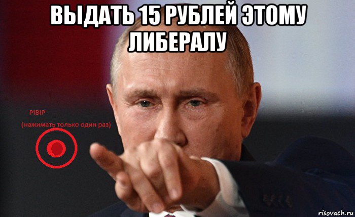 выдать 15 рублей этому либералу 