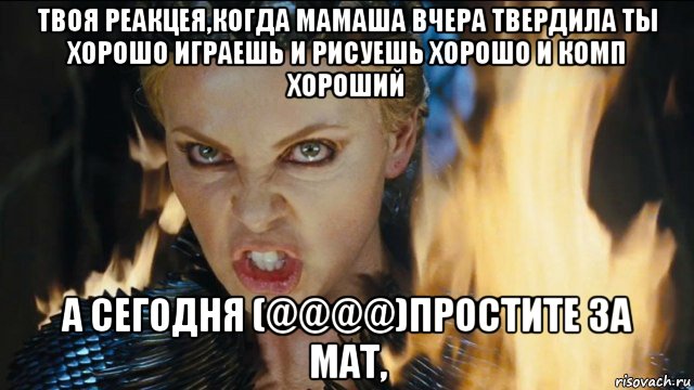 твоя реакцея,когда мамаша вчера твердила ты хорошо играешь и рисуешь хорошо и комп хороший а сегодня (@@@@)простите за мат,, Мем Ревена