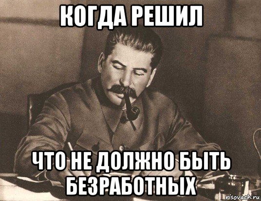когда решил что не должно быть безработных