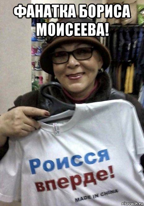 фанатка бориса моисеева! , Мем Россия