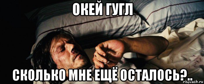 окей гугл сколько мне ещё осталось?.., Мем Сербский Фильм