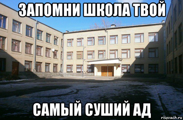 запомни школа твой самый суший ад