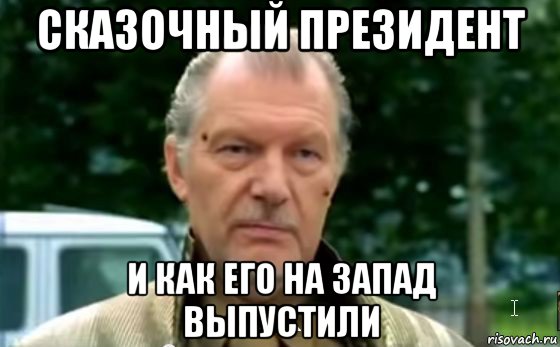 сказочный президент и как его на запад выпустили