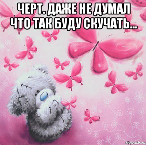 черт. даже не думал что так буду скучать... 