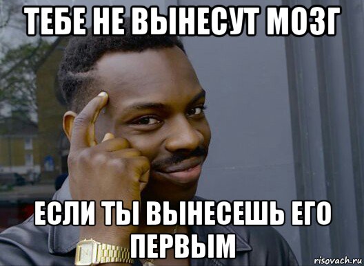 тебе не вынесут мозг если ты вынесешь его первым, Мем Смекалочка