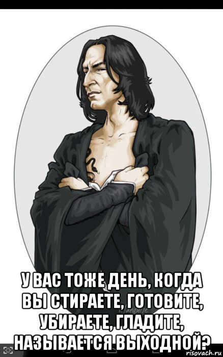  у вас тоже день, когда вы стираете, готовите, убираете, гладите, называется выходной?