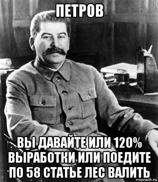 петров вы давайте или 120% выработки или поедите по 58 статье лес валить, Мем  иосиф сталин