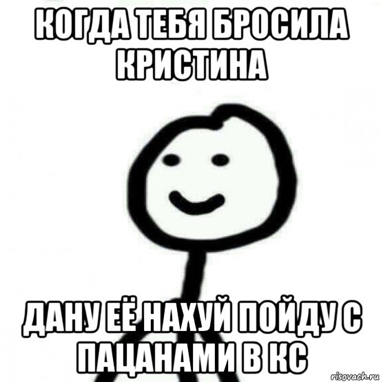 когда тебя бросила кристина дану её нахуй пойду с пацанами в кс, Мем Теребонька (Диб Хлебушек)