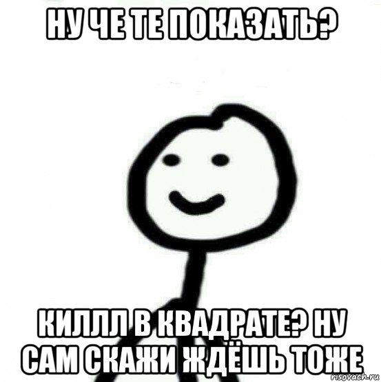 ну че те показать? киллл в квадрате? ну сам скажи ждёшь тоже, Мем Теребонька (Диб Хлебушек)