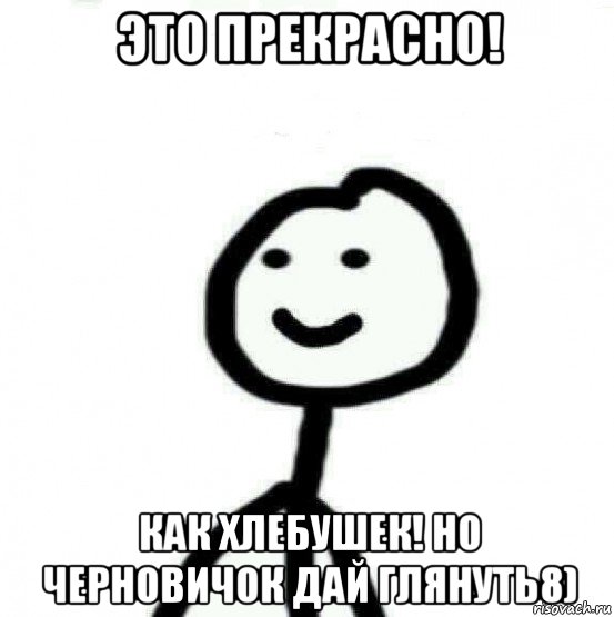 это прекрасно! как хлебушек! но черновичок дай глянуть8), Мем Теребонька (Диб Хлебушек)