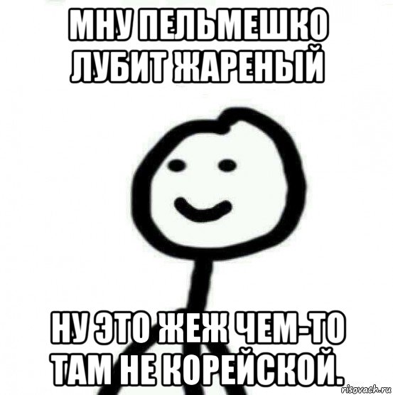 мну пельмешко лубит жареный ну это жеж чем-то там не корейской., Мем Теребонька (Диб Хлебушек)