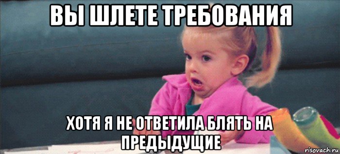 вы шлете требования хотя я не ответила блять на предыдущие, Мем  Ты говоришь (девочка возмущается)