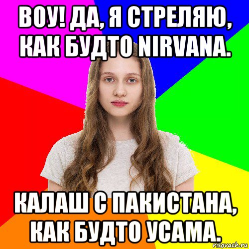 воу! да, я стреляю, как будто nirvana. калаш с пакистана, как будто усама., Мем Типичная сестра