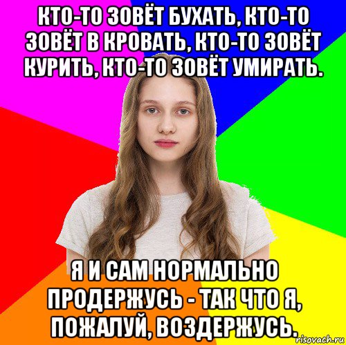 кто-то зовёт бухать, кто-то зовёт в кровать, кто-то зовёт курить, кто-то зовёт умирать. я и сам нормально продержусь - так что я, пожалуй, воздержусь., Мем Типичная сестра