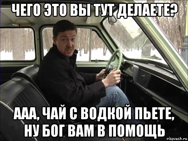 чего это вы тут делаете? ааа, чай с водкой пьете, ну бог вам в помощь, Мем Толик подстриги меня под нолик