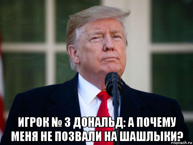  игрок № 3 дональд: а почему меня не позвали на шашлыки?, Мем Trump
