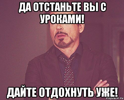 да отстаньте вы с уроками! дайте отдохнуть уже!, Мем твое выражение лица