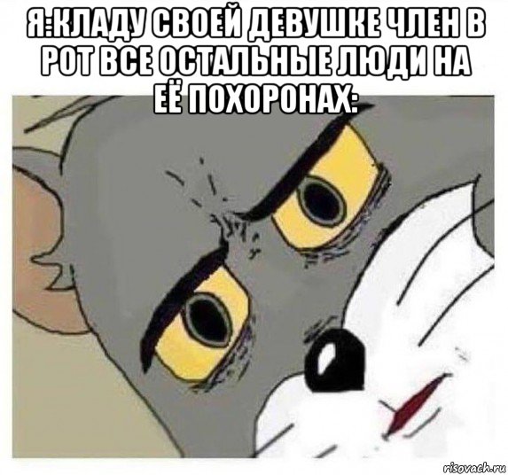 я:кладу своей девушке член в рот все остальные люди на её похоронах: 