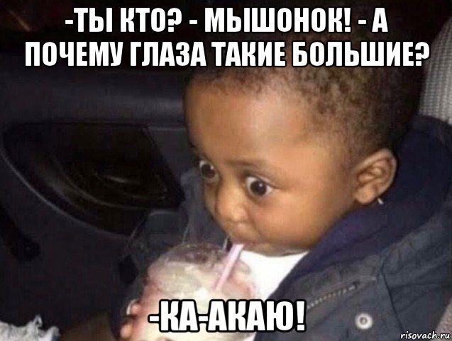 -ты кто? - мышонок! - а почему глаза такие большие? -ка-акаю!, Мем Удивленный ребенок