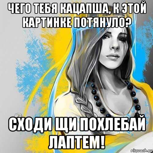 чего тебя кацапша, к этой картинке потянуло? сходи щи похлебай лаптем!, Мем Украина
