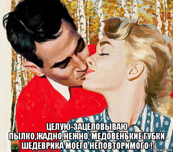  целую-зацеловываю пылко,жадно,нежно, медовенькие губки шедеврика моего неповторимого !, Мем В уста