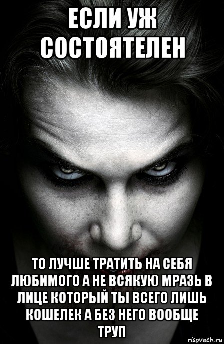 если уж состоятелен то лучше тратить на себя любимого а не всякую мразь в лице который ты всего лишь кошелек а без него вообще труп, Мем Валюта и Шлюха